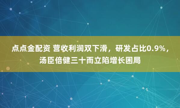 点点金配资 营收利润双下滑，研发占比0.9%，汤臣倍健三十而立陷增长困局