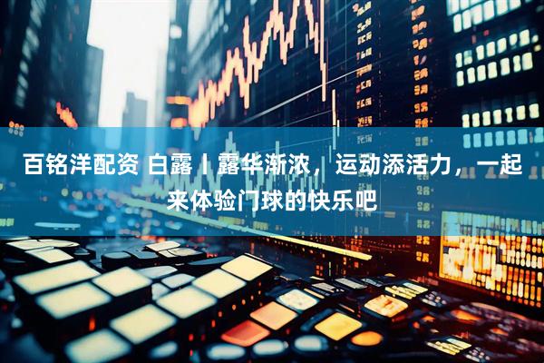 百铭洋配资 白露丨露华渐浓，运动添活力，一起来体验门球的快乐吧