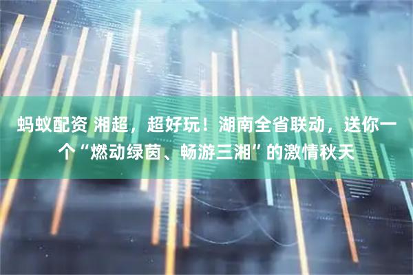 蚂蚁配资 湘超，超好玩！湖南全省联动，送你一个“燃动绿茵、畅游三湘”的激情秋天