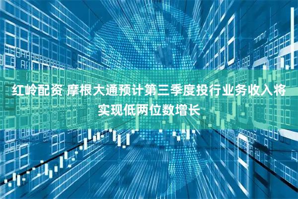 红岭配资 摩根大通预计第三季度投行业务收入将实现低两位数增长