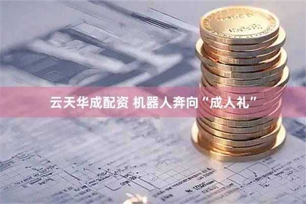 云天华成配资 机器人奔向“成人礼”