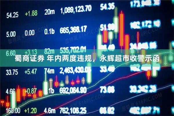 蜀商证券 年内两度违规，永辉超市收警示函