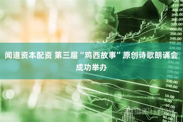 闻道资本配资 第三届“鸡西故事”原创诗歌朗诵会成功举办