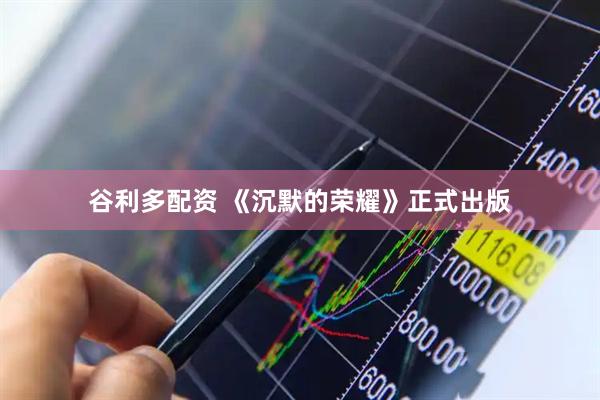 谷利多配资 《沉默的荣耀》正式出版