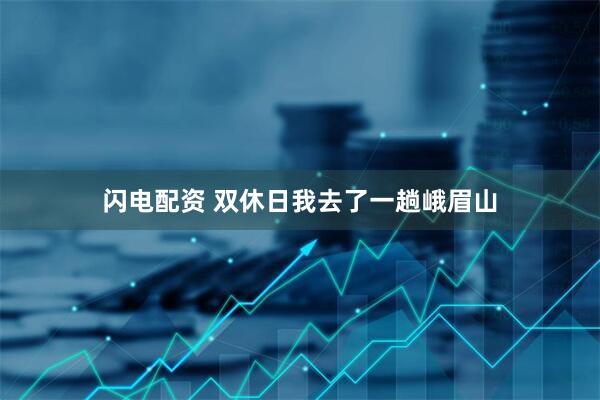 闪电配资 双休日我去了一趟峨眉山