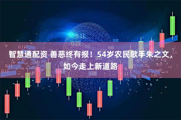 智慧通配资 善恶终有报！54岁农民歌手朱之文，如今走上新道路