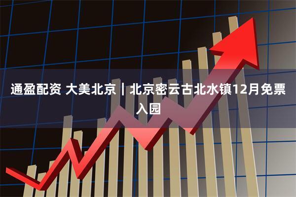 通盈配资 大美北京｜北京密云古北水镇12月免票入园